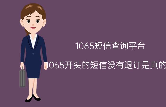 1065短信查询平台 1065开头的短信没有退订是真的吗？